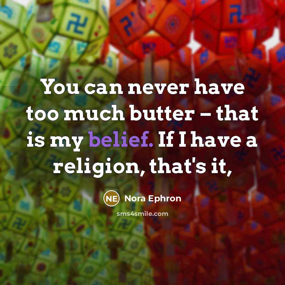“You can never have too much butter – that is my belief. If I have a religion, that's it,” quote by Nora Ephron