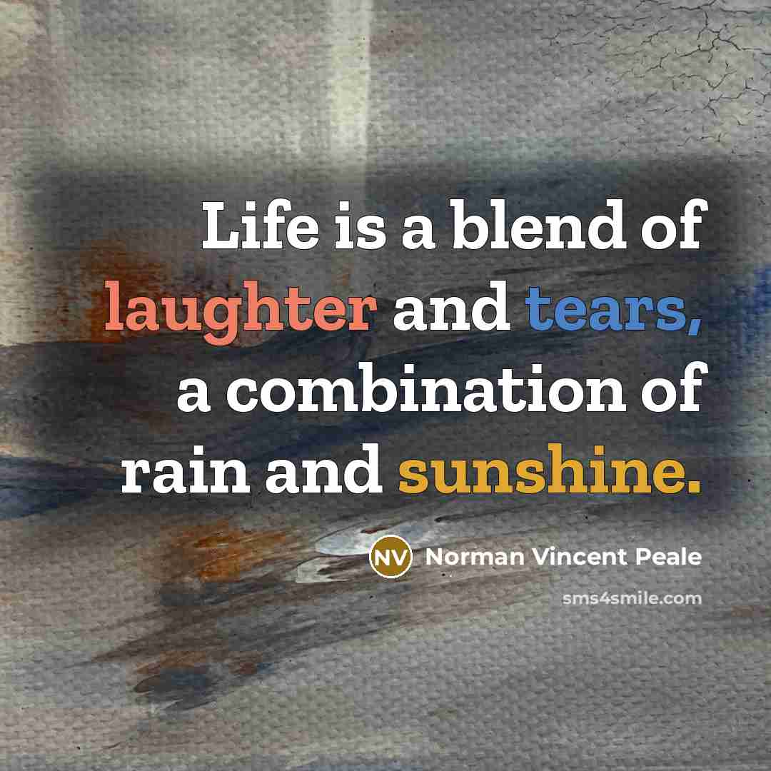 “Life is a blend of laughter and tears, a combination of rain and sunshine.” quote by Norman Vincent Peale