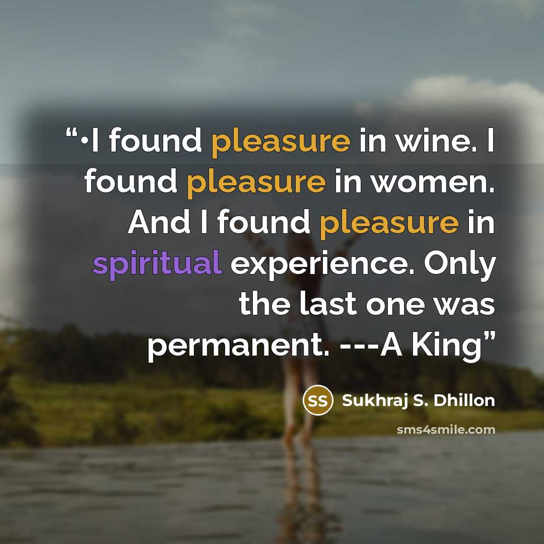 “•I found pleasure in wine. I found pleasure in women. And I found pleasure in spiritual experience. Only the last one was permanent. ---A King” quote by Sukhraj S. Dhillon