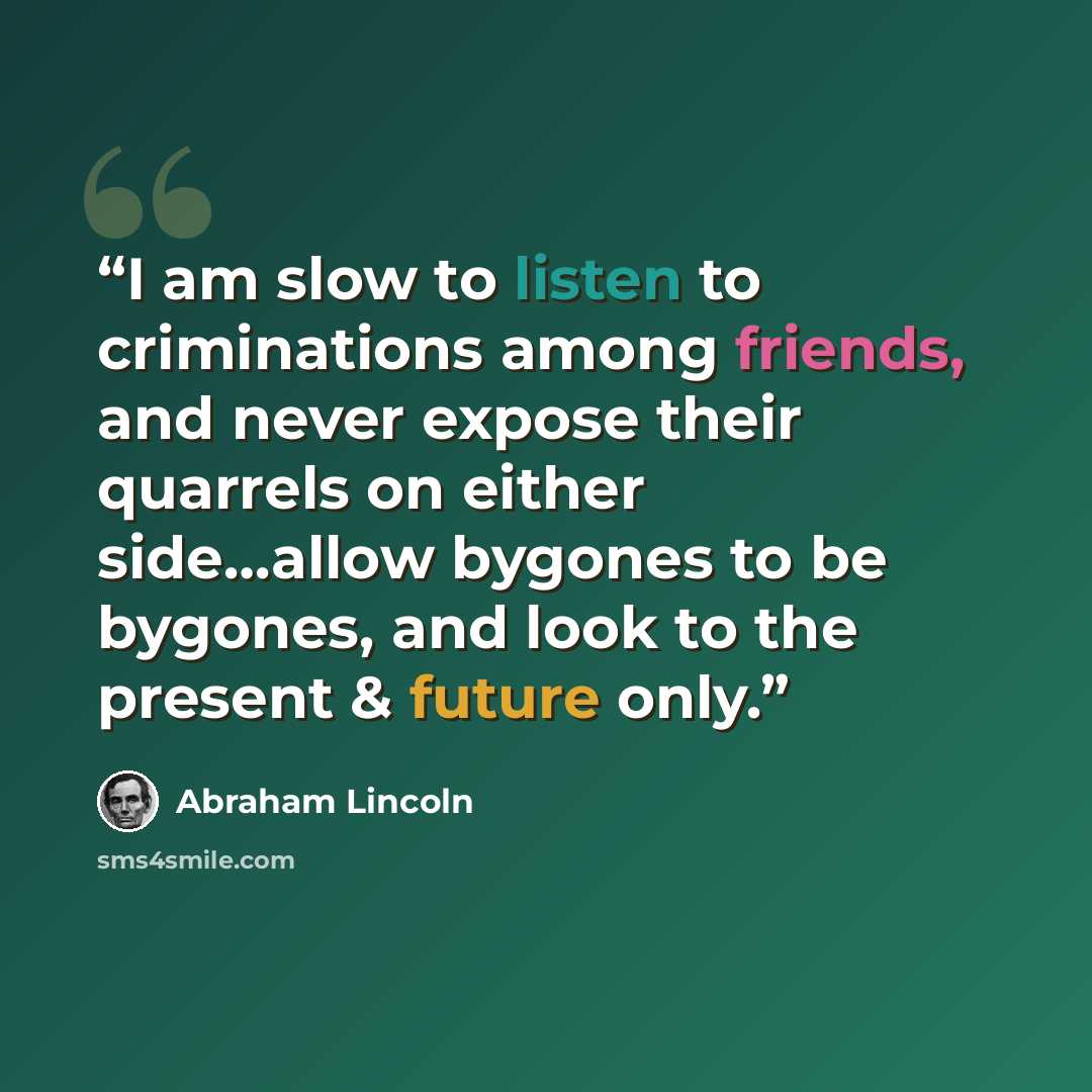 “I am slow to listen to criminations among friends, and never expose their quarrels on either side…allow bygones to be bygones, and look to the present & future only.” quote by Abraham Lincoln