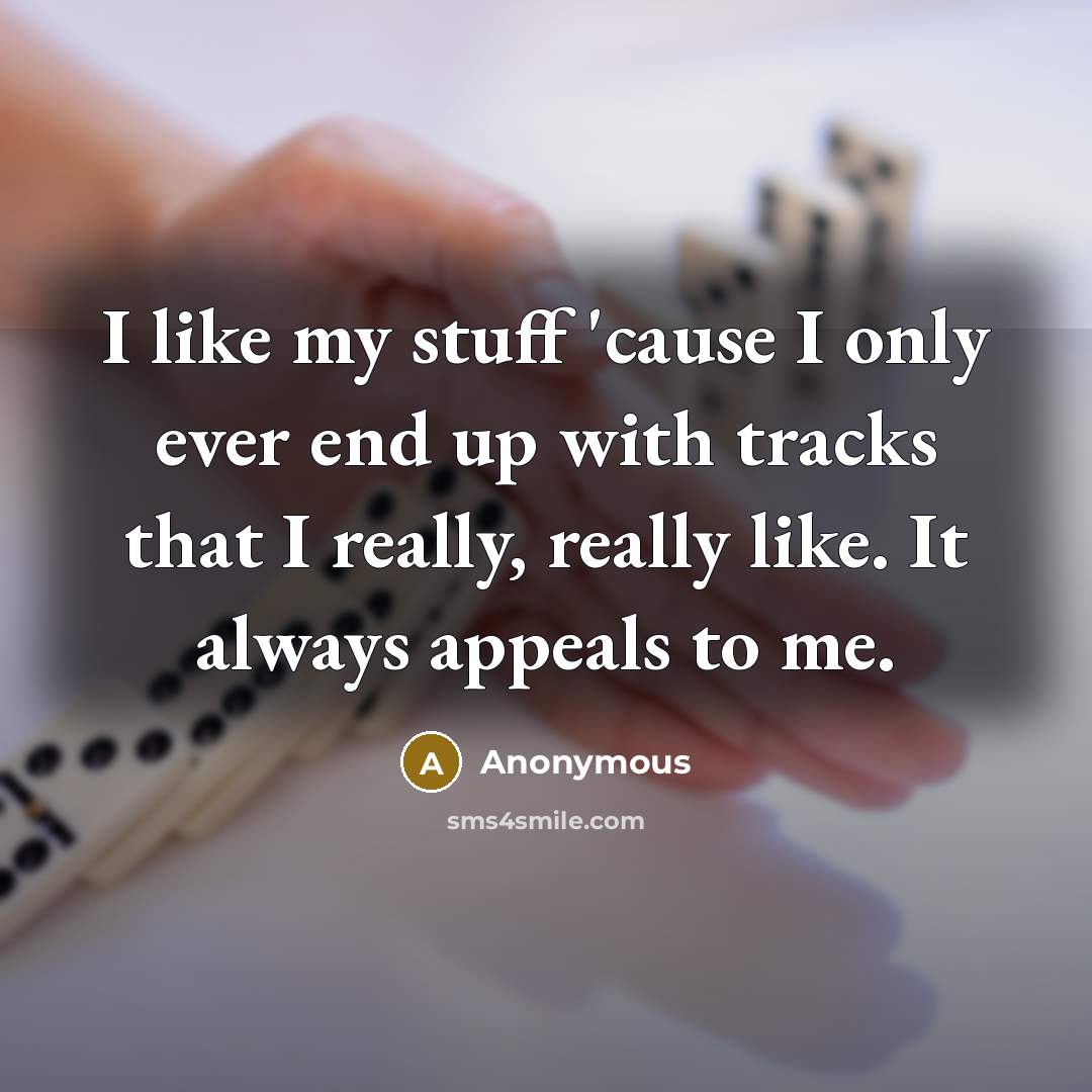 “I like my stuff 'cause I only ever end up with tracks that I really, really like. It always appeals to me.” quote by Anonymous