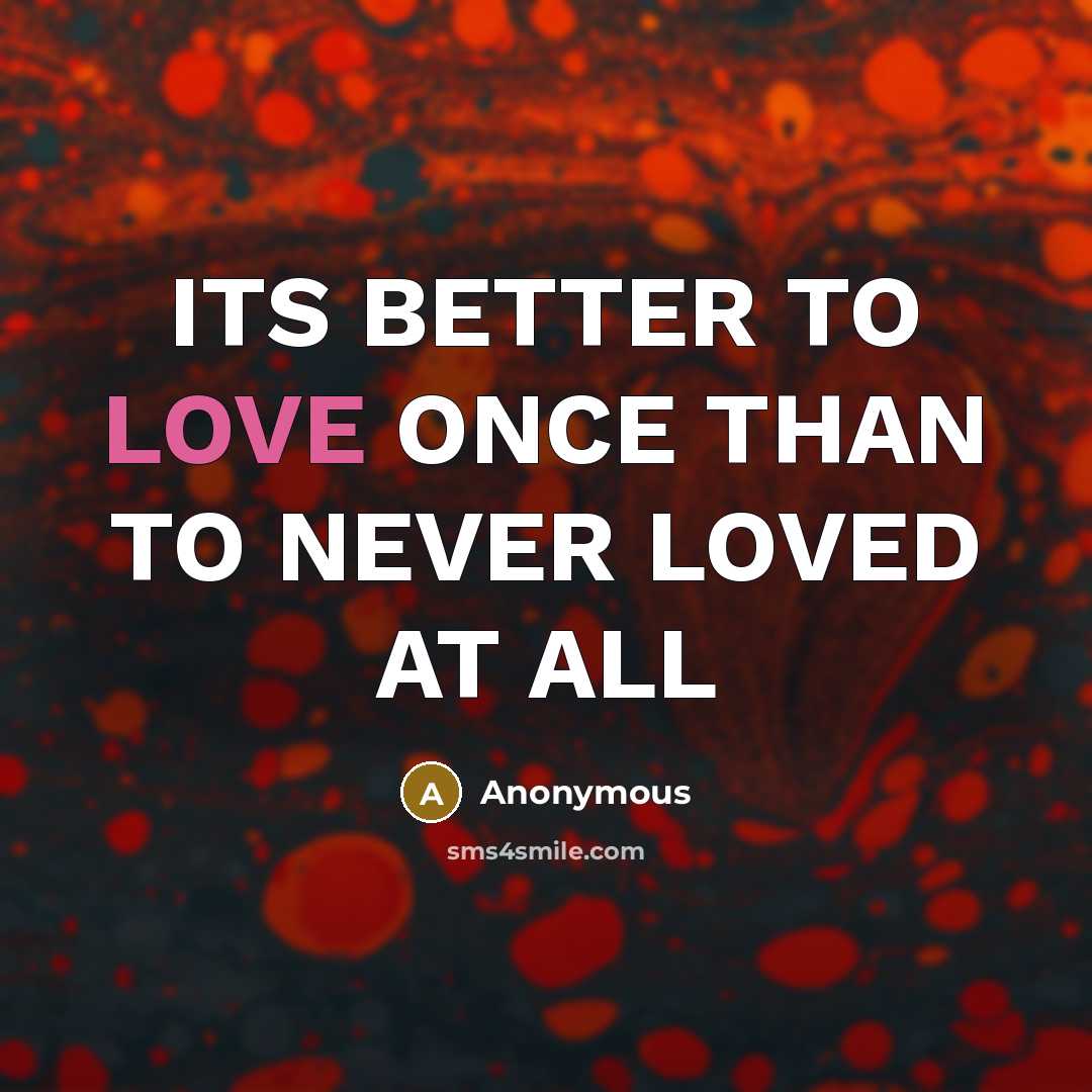 “ITS BETTER TO LOVE ONCE THAN TO NEVER LOVED AT ALL” quote by Anonymous