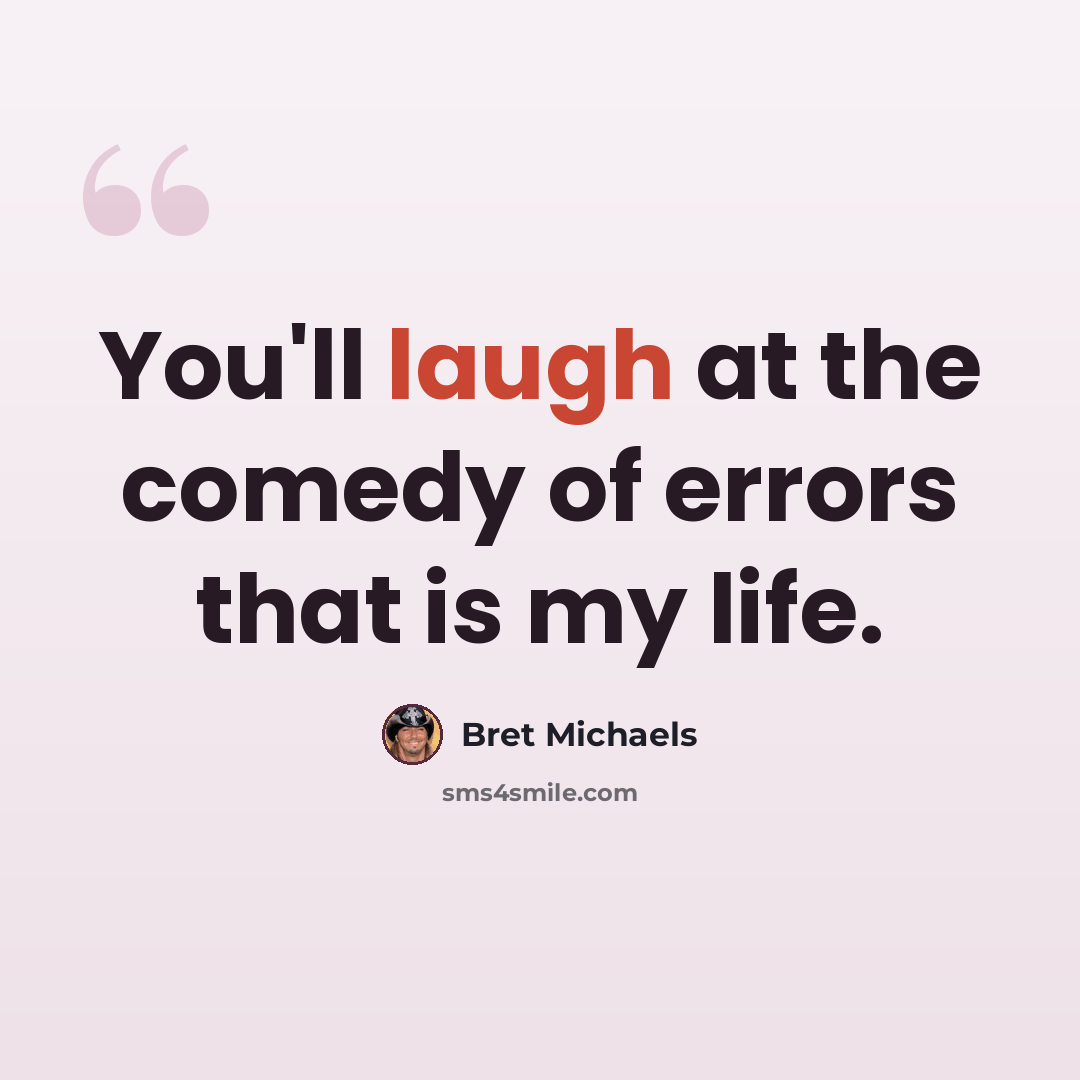“You'll laugh at the comedy of errors that is my life.” quote by Bret Michaels