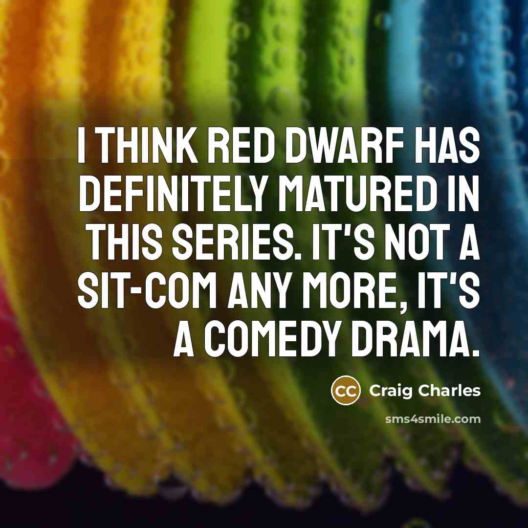 “I think Red Dwarf has definitely matured in this series. It's not a sit-com any more, it's a comedy drama.” quote by Craig Charles