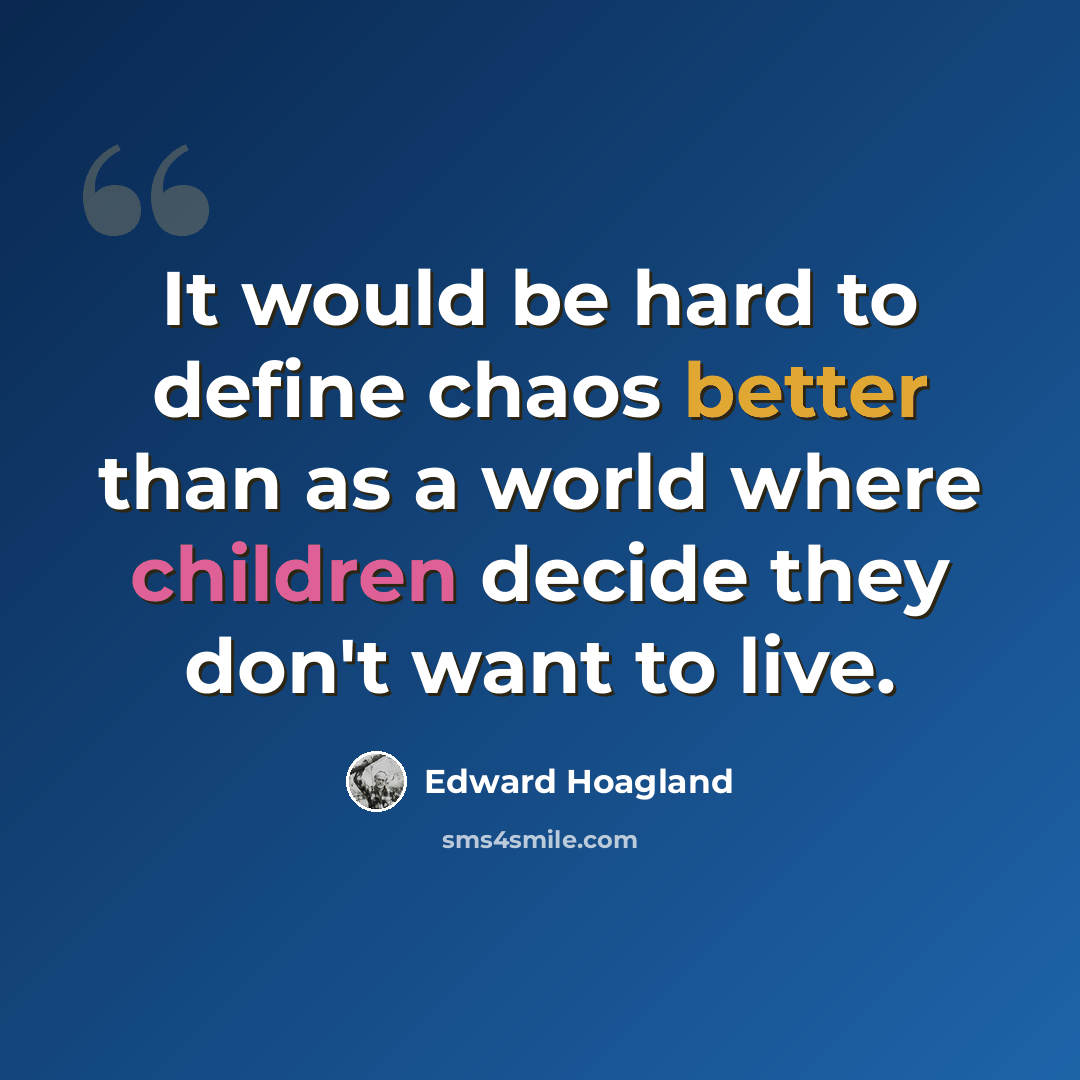 “It would be hard to define chaos better than as a world where children decide they don't want to live.” quote by Edward Hoagland
