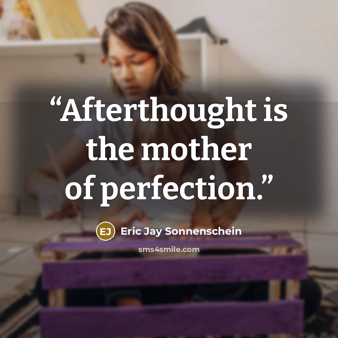 “Afterthought is the mother of perfection.” quote by Eric Jay Sonnenschein