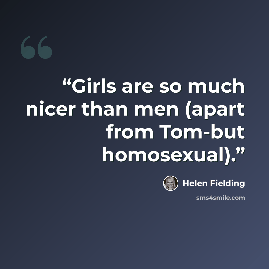 “Girls are so much nicer than men (apart from Tom-but homosexual).” quote by Helen Fielding