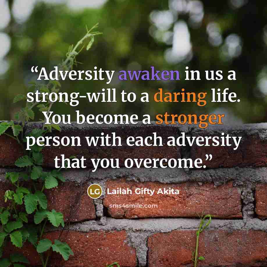 “Adversity awaken in us a strong-will to a daring life. You become a stronger person with each adversity that you overcome.” quote by Lailah Gifty Akita