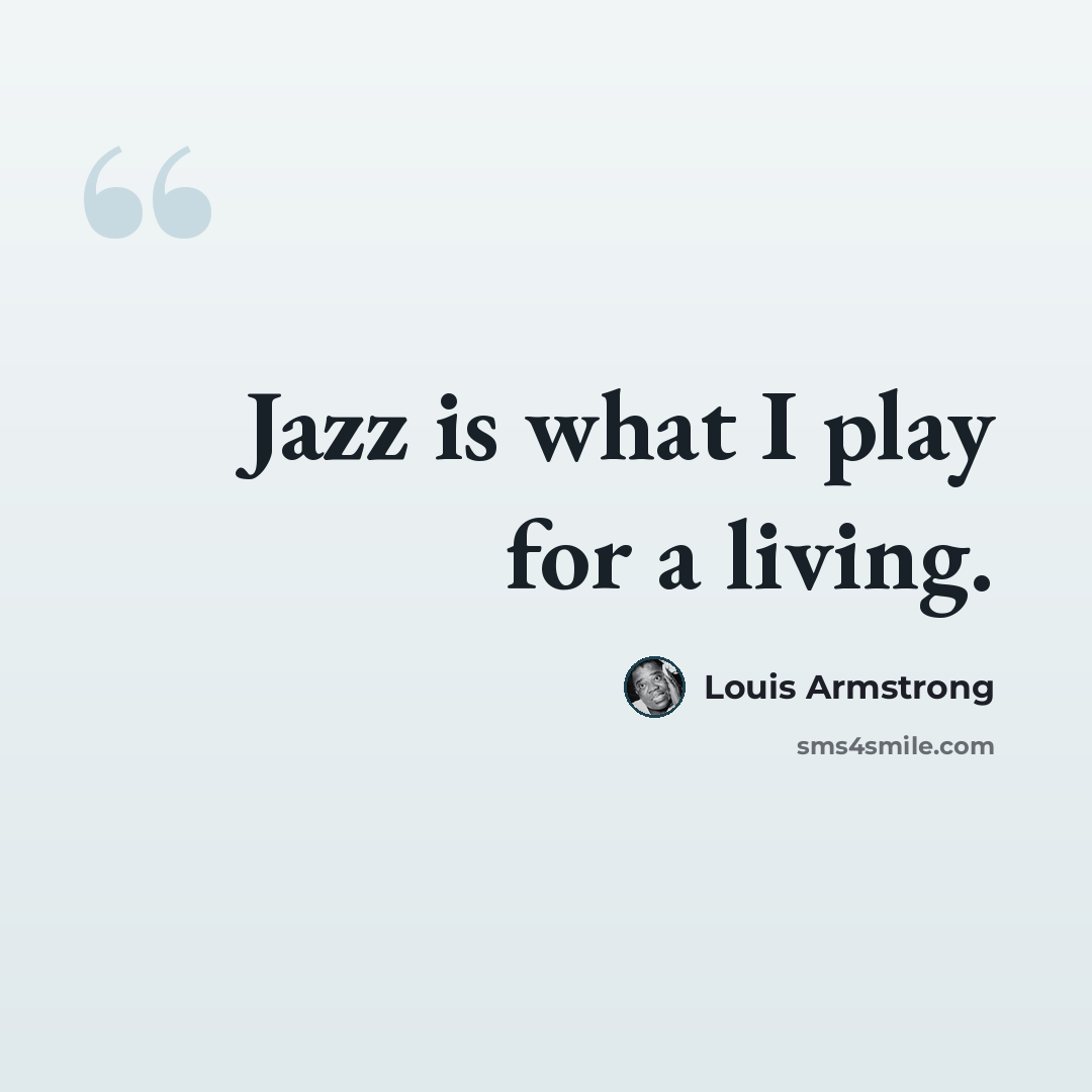 “Jazz is what I play for a living.” quote by Louis Armstrong