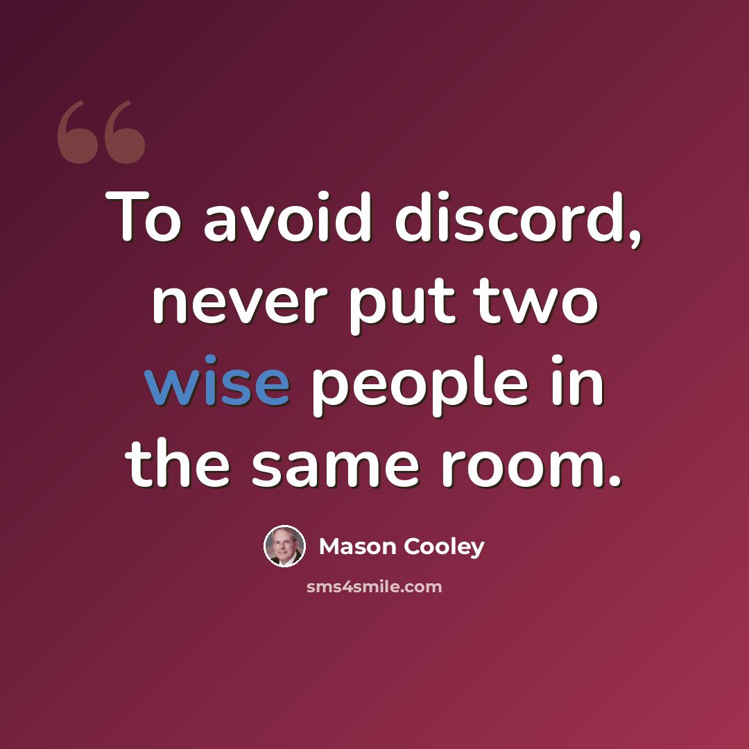 “To avoid discord, never put two wise people in the same room.” quote by Mason Cooley
