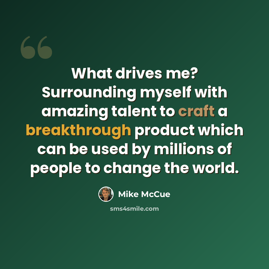 “What drives me? Surrounding myself with amazing talent to craft a breakthrough product which can be used by millions of people to change the world.” quote by Mike McCue