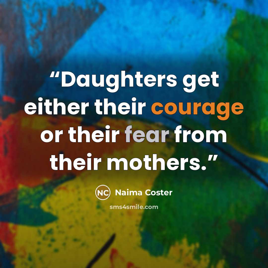 “Daughters get either their courage or their fear from their mothers.” quote by Naima Coster