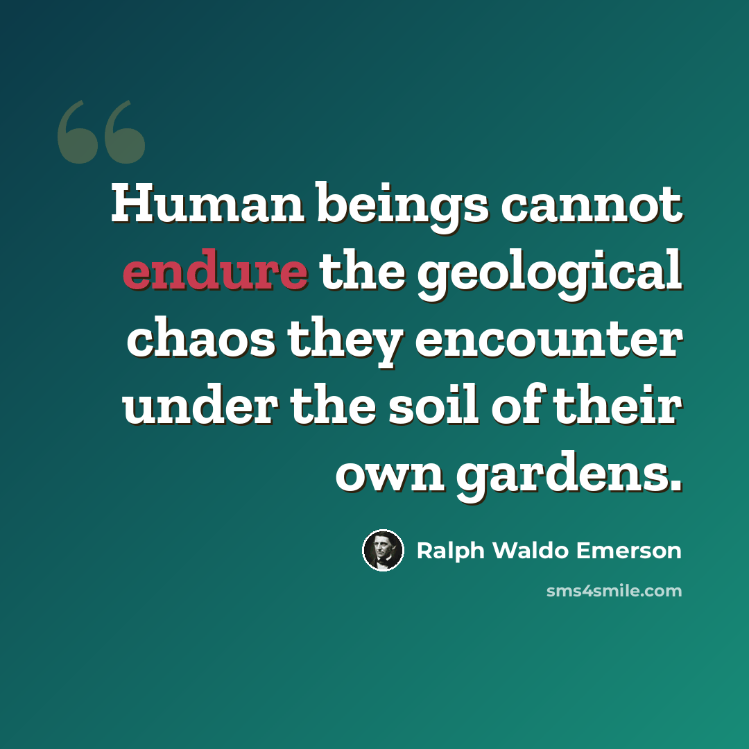 “Human beings cannot endure the geological chaos they encounter under the soil of their own gardens.” quote by Ralph Waldo Emerson