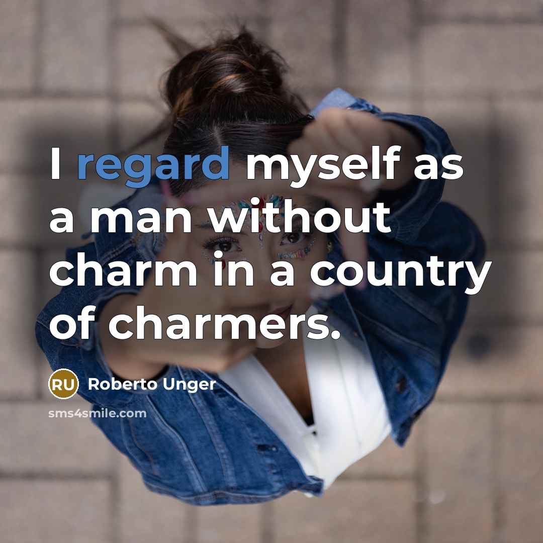 “I regard myself as a man without charm in a country of charmers.” quote by Roberto Unger