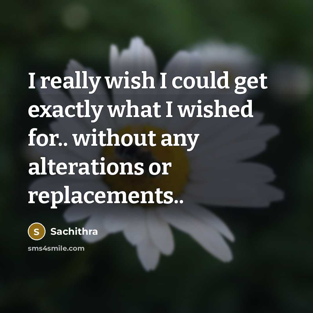 “I really wish I could get exactly what I wished for.. without any alterations or replacements..” quote by Sachithra