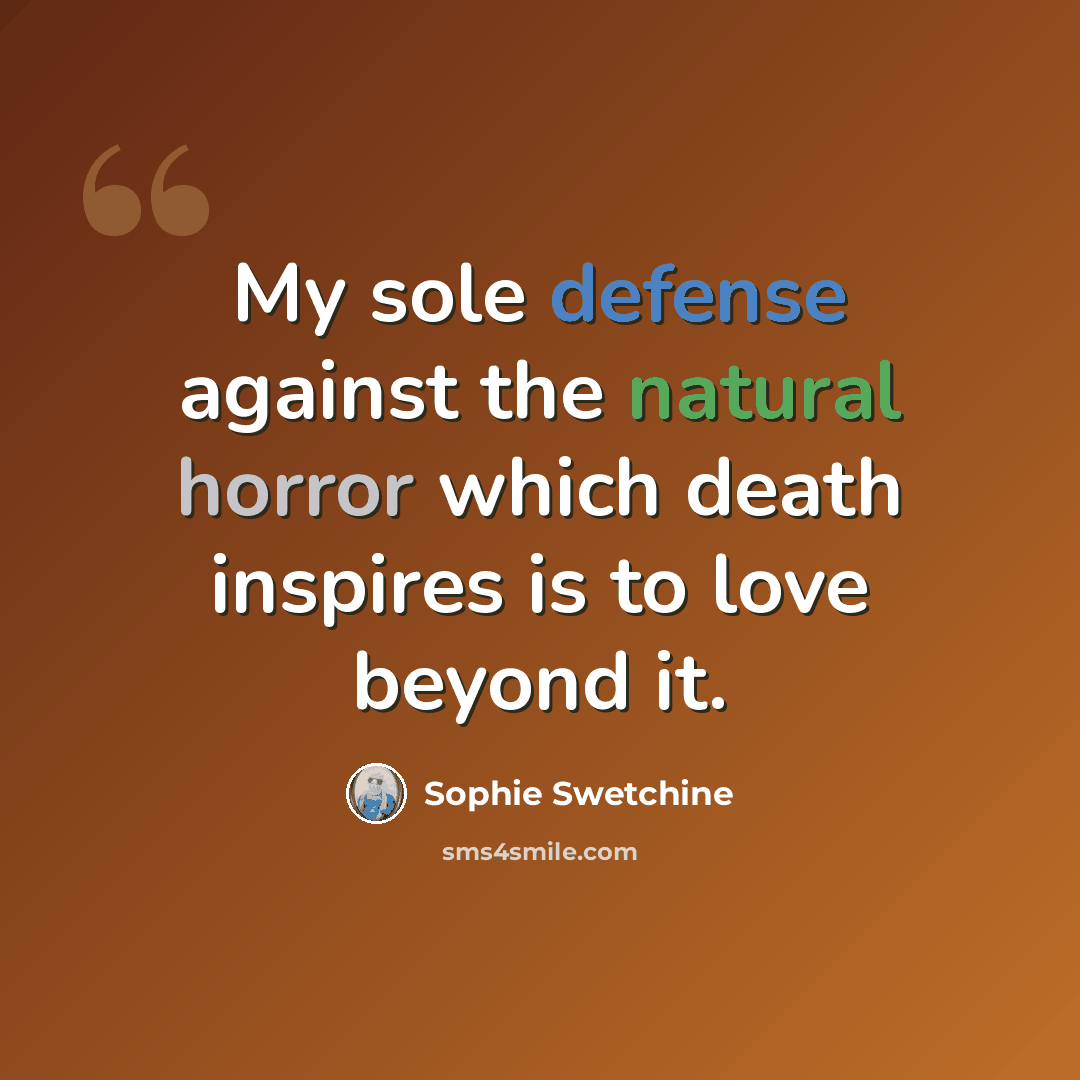 “My sole defense against the natural horror which death inspires is to love beyond it.” quote by Sophie Swetchine