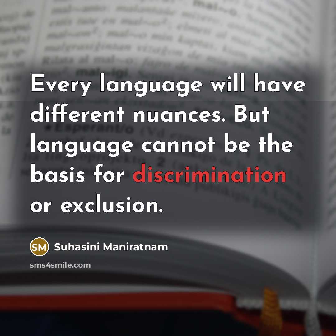 “Every language will have different nuances. But language cannot be the basis for discrimination or exclusion.” quote by Suhasini Maniratnam