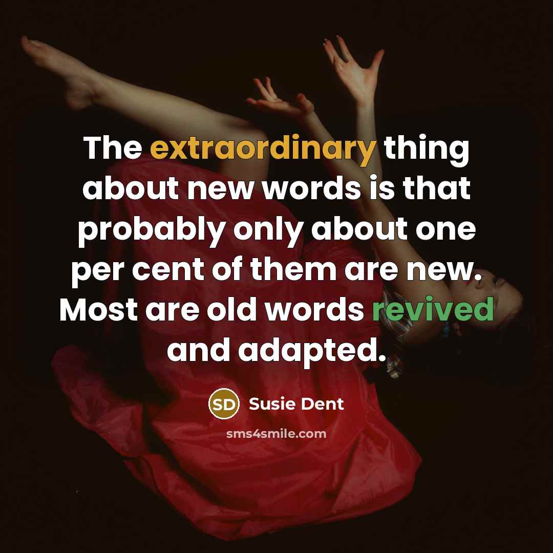 “The extraordinary thing about new words is that probably only about one per cent of them are new. Most are old words revived and adapted.” quote by Susie Dent