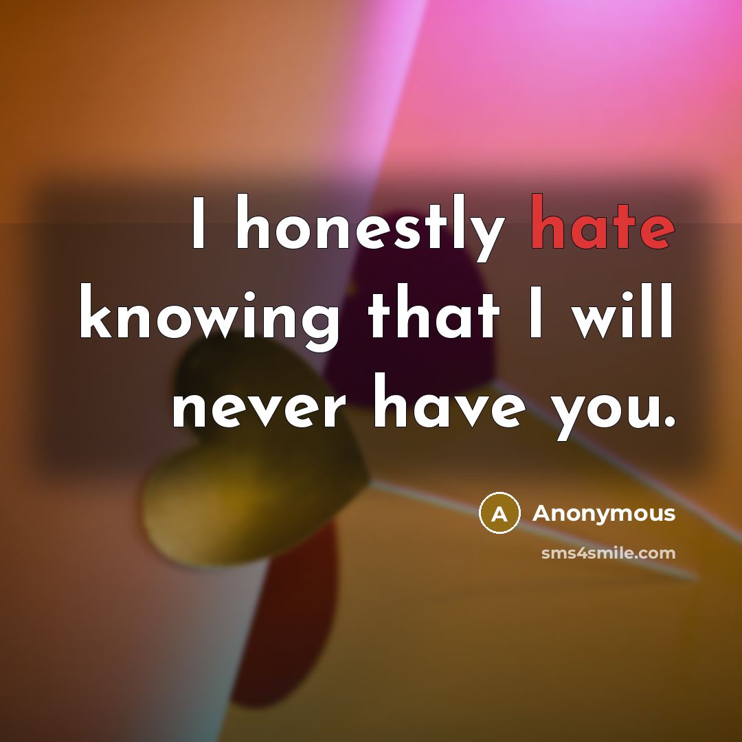 “I honestly hate knowing that I will never have you.” quote by Anonymous
