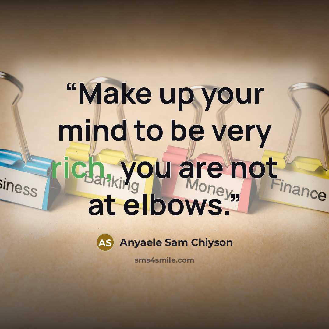 “Make up your mind to be very rich, you are not at elbows.” quote by Anyaele Sam Chiyson