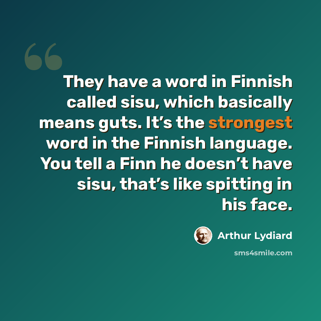 “They have a word in Finnish called sisu, which basically means guts. It’s the strongest word in the Finnish language. You tell a Finn he doesn’t have sisu, that’s like spitting in his face.” quote by Arthur Lydiard