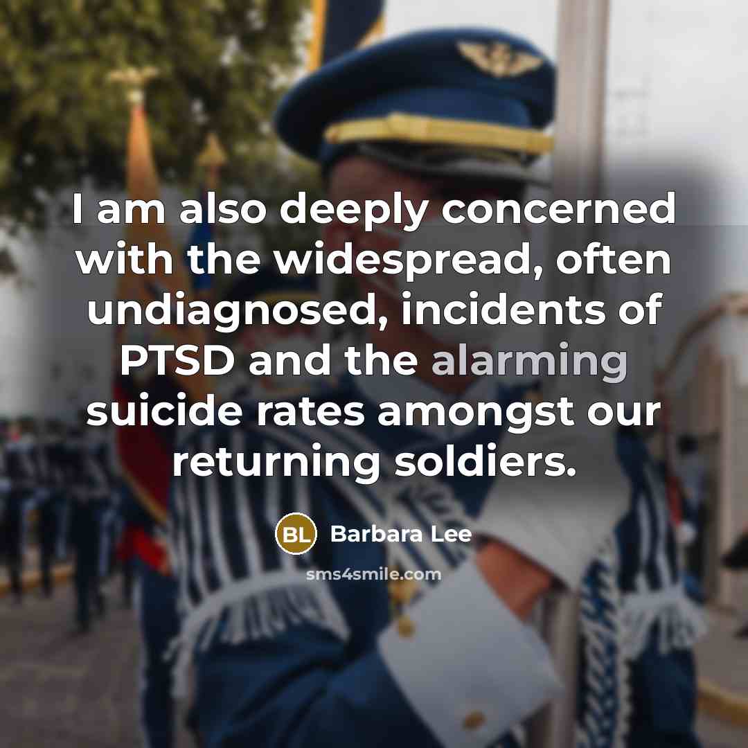 “I am also deeply concerned with the widespread, often undiagnosed, incidents of PTSD and the alarming suicide rates amongst our returning soldiers.” quote by Barbara Lee