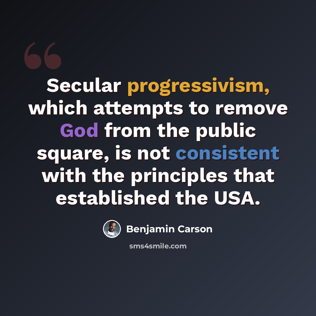 “Secular progressivism, which attempts to remove God from the public square, is not consistent with the principles that established the USA.” quote by Benjamin Carson