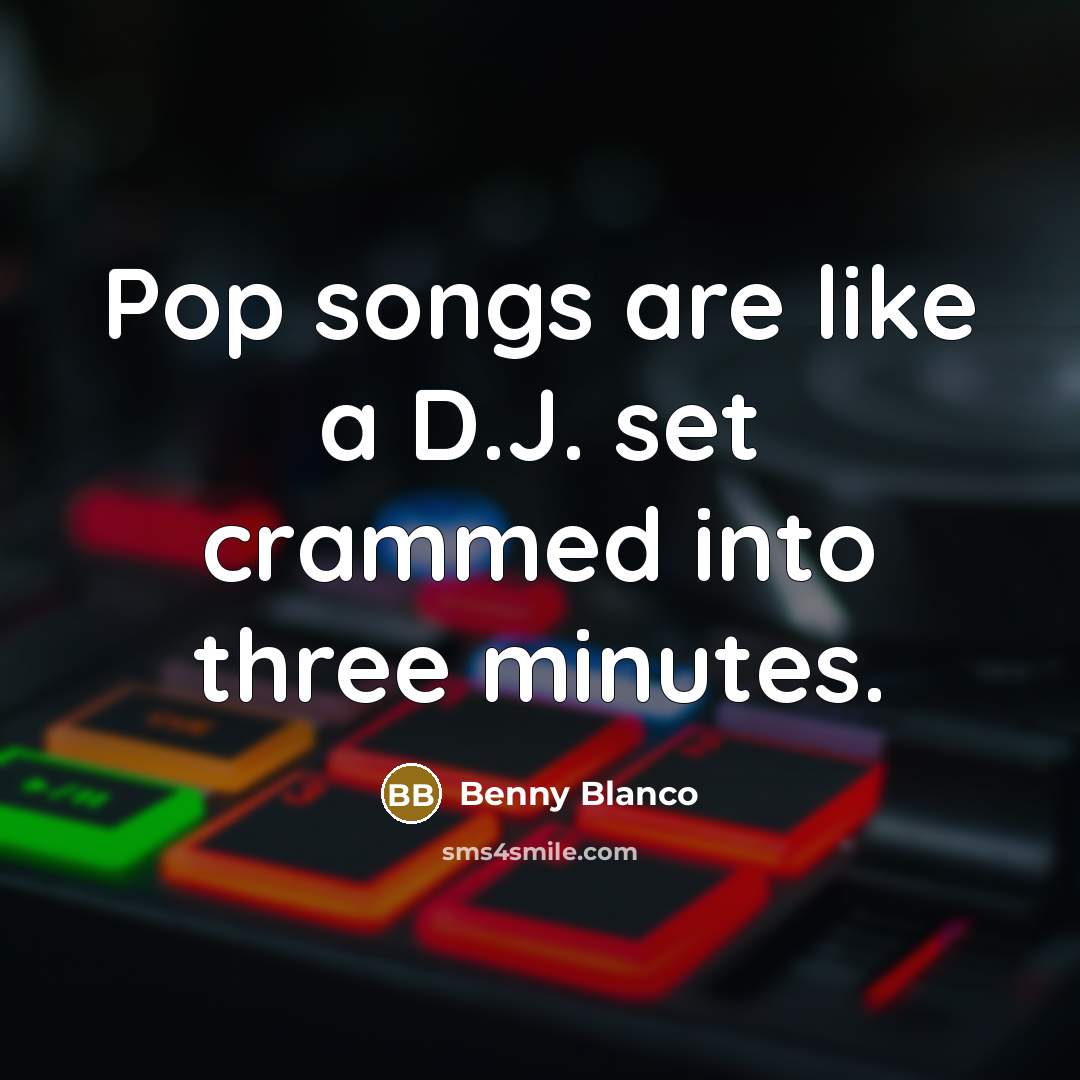 “Pop songs are like a D.J. set crammed into three minutes.” quote by Benny Blanco
