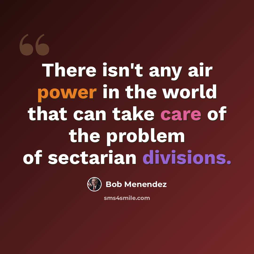 “There isn't any air power in the world that can take care of the problem of sectarian divisions.” quote by Bob Menendez
