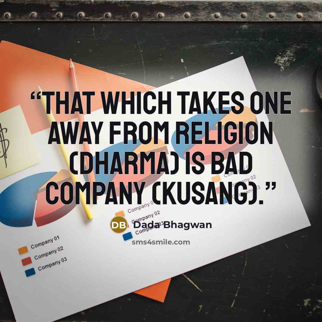 “That which takes one away from religion (dharma) is bad company (kusang).” quote by Dada Bhagwan