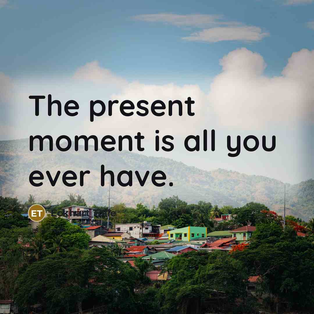 “The present moment is all you ever have.” quote by Eckhart Tolle