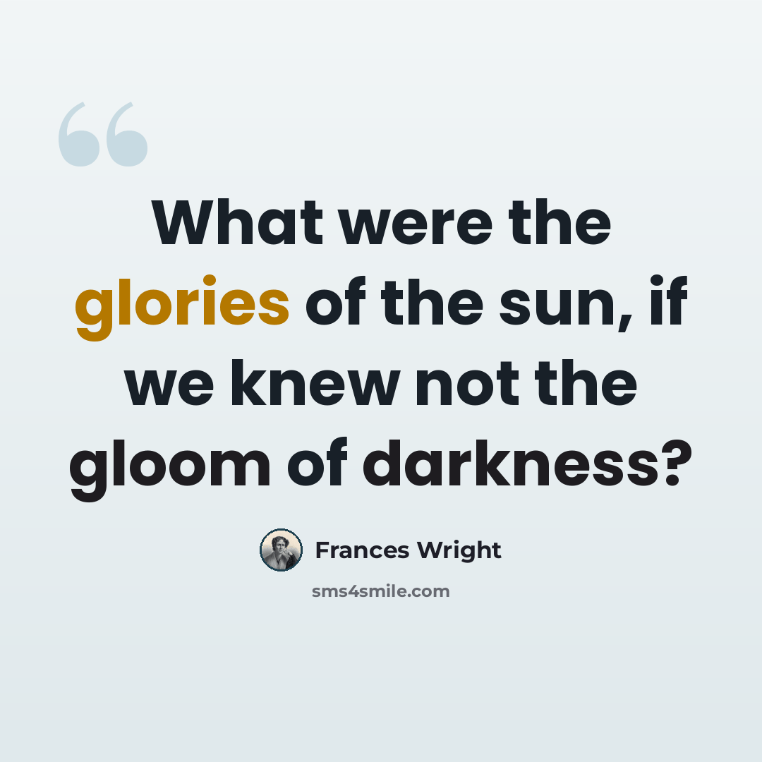 “What were the glories of the sun, if we knew not the gloom of darkness?” quote by Frances Wright