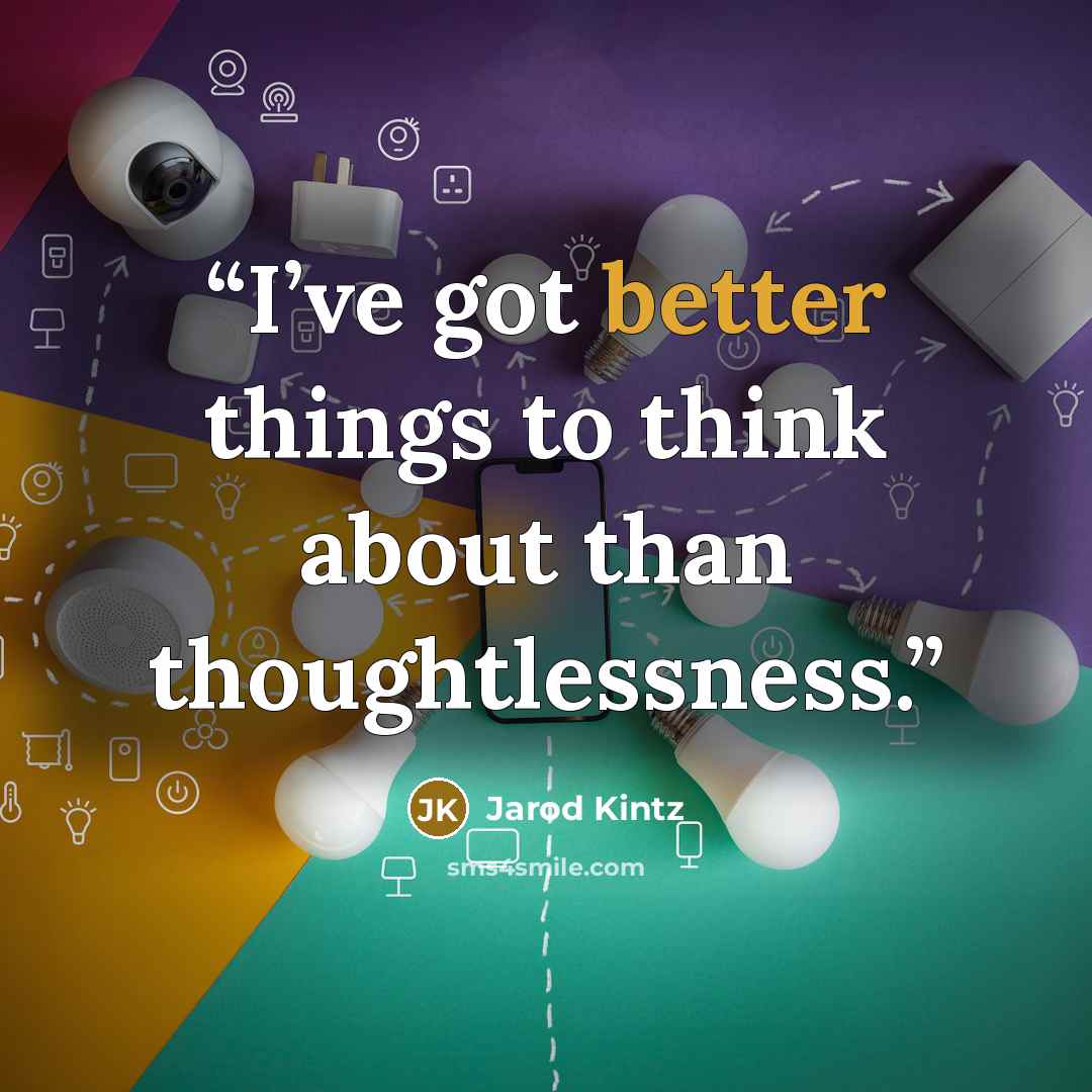 “I’ve got better things to think about than thoughtlessness.” quote by Jarod Kintz