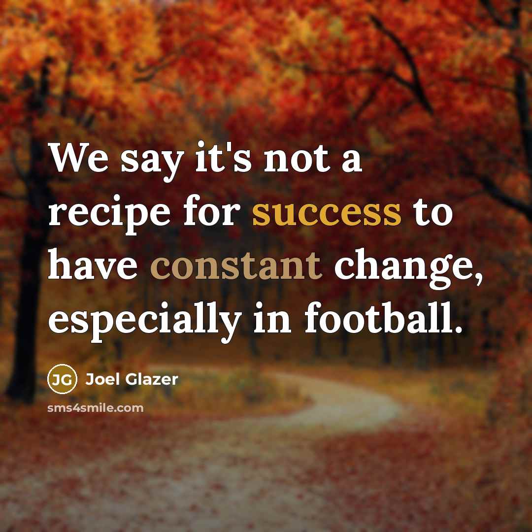 “We say it's not a recipe for success to have constant change, especially in football.” quote by Joel Glazer