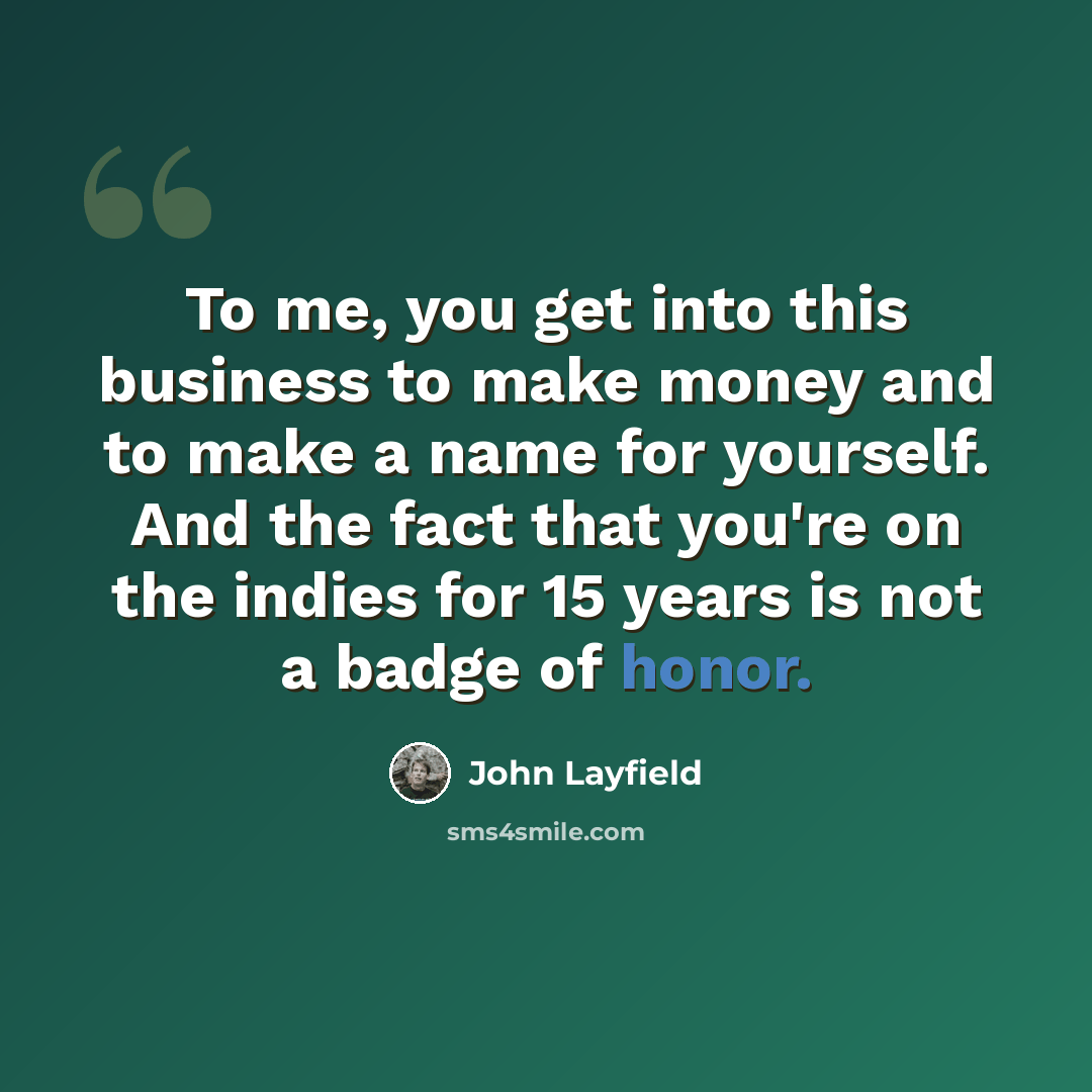 “To me, you get into this business to make money and to make a name for yourself. And the fact that you're on the indies for 15 years is not a badge of honor.” quote by John Layfield