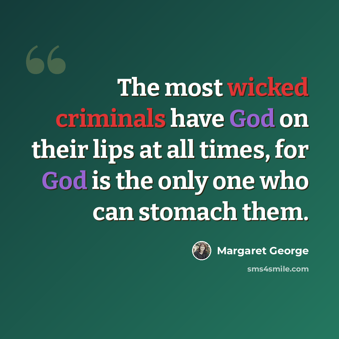 “The most wicked criminals have God on their lips at all times, for God is the only one who can stomach them.” quote by Margaret George