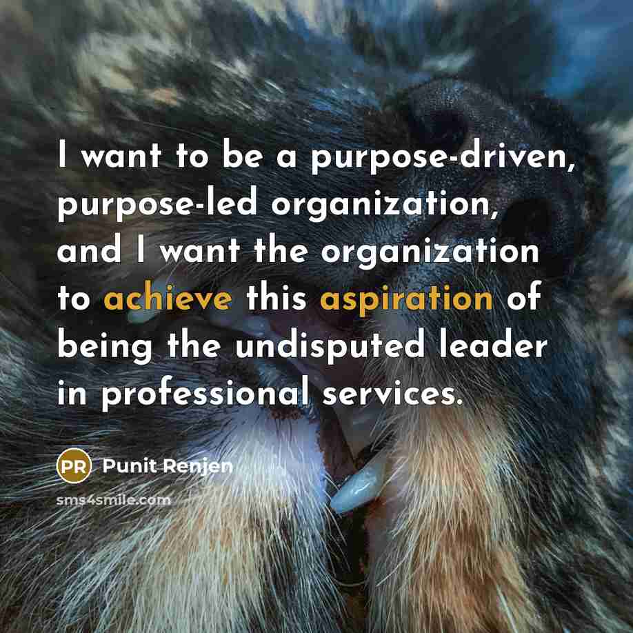 “I want to be a purpose-driven, purpose-led organization, and I want the organization to achieve this aspiration of being the undisputed leader in professional services.” quote by Punit Renjen