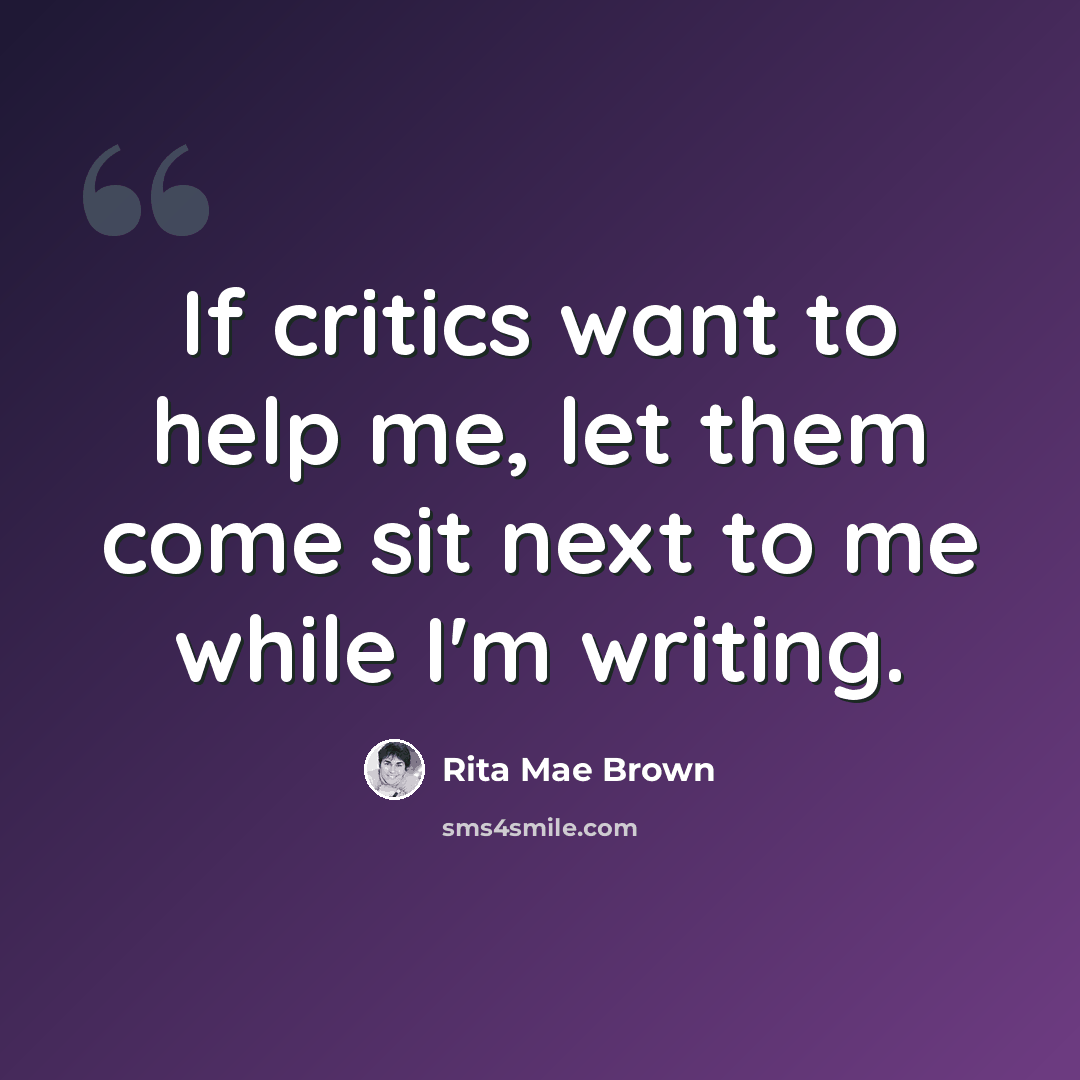 “If critics want to help me, let them come sit next to me while I'm writing.” quote by Rita Mae Brown