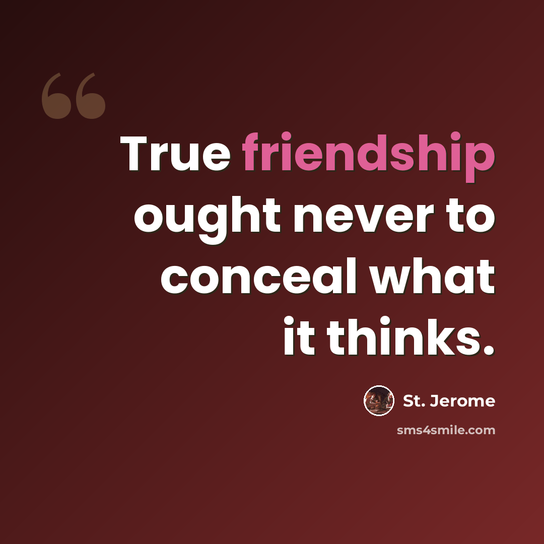 “True friendship ought never to conceal what it thinks.” quote by St. Jerome