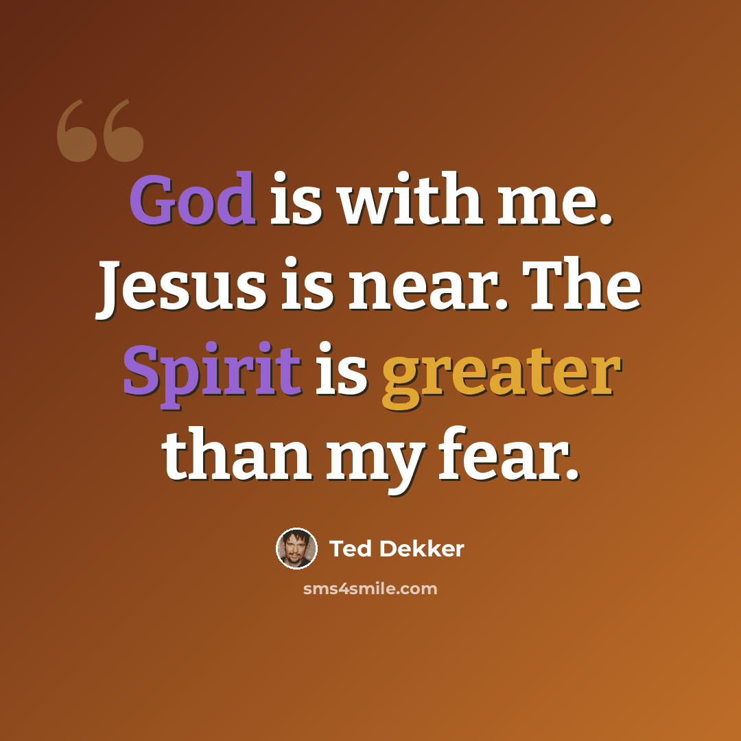 “God is with me. Jesus is near. The Spirit is greater than my fear.” quote by Ted Dekker