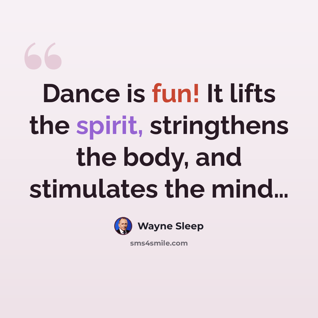 “Dance is fun! It lifts the spirit, stringthens the body, and stimulates the mind…” quote by Wayne Sleep
