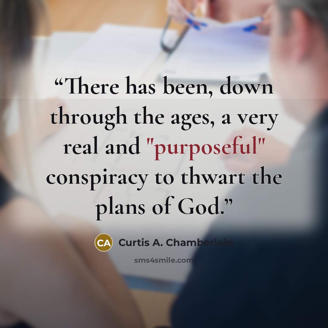 “There has been, down through the ages, a very real and "purposeful" conspiracy to thwart the plans of God.” quote by Curtis A. Chamberlain