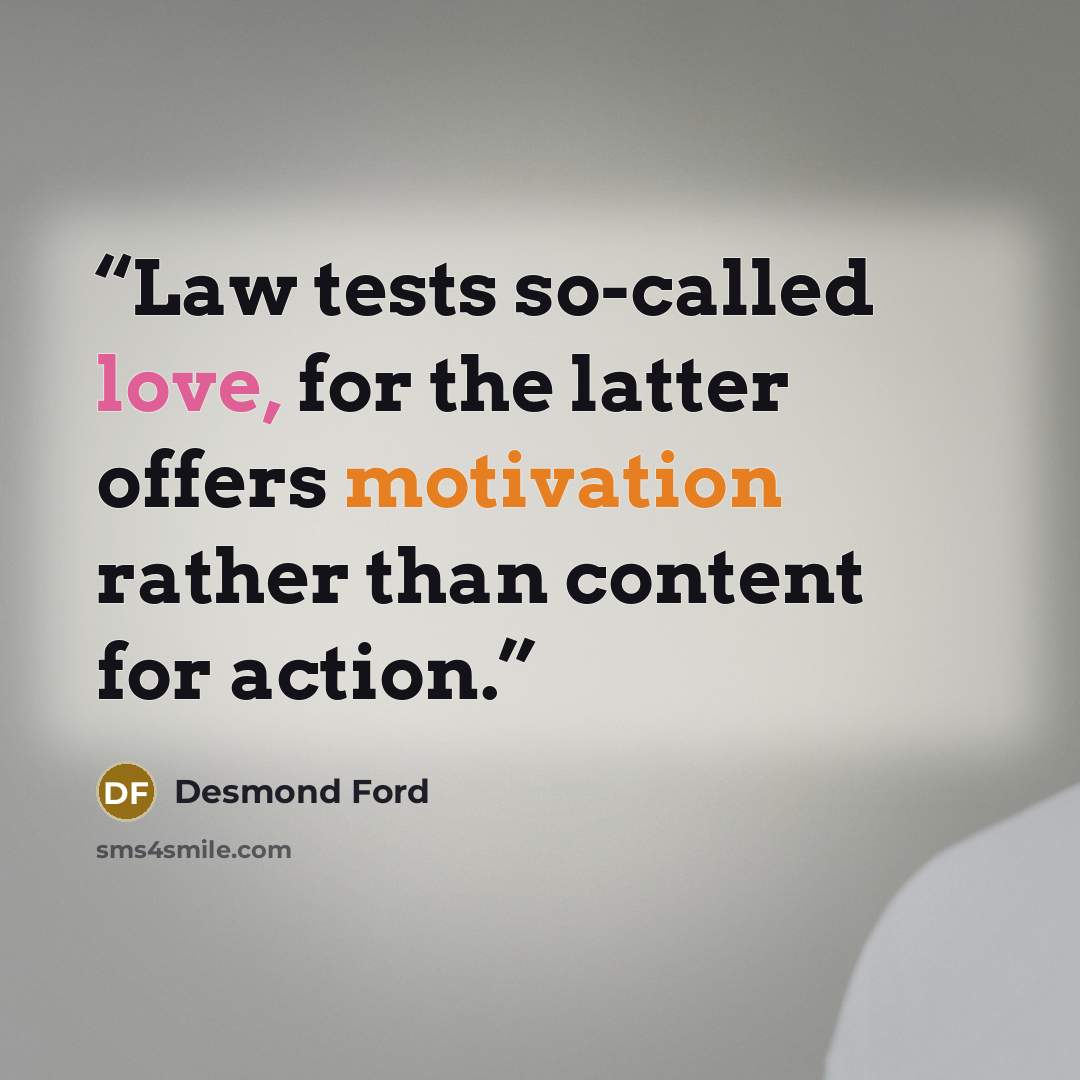 “Law tests so-called love, for the latter offers motivation rather than content for action.” quote by Desmond Ford