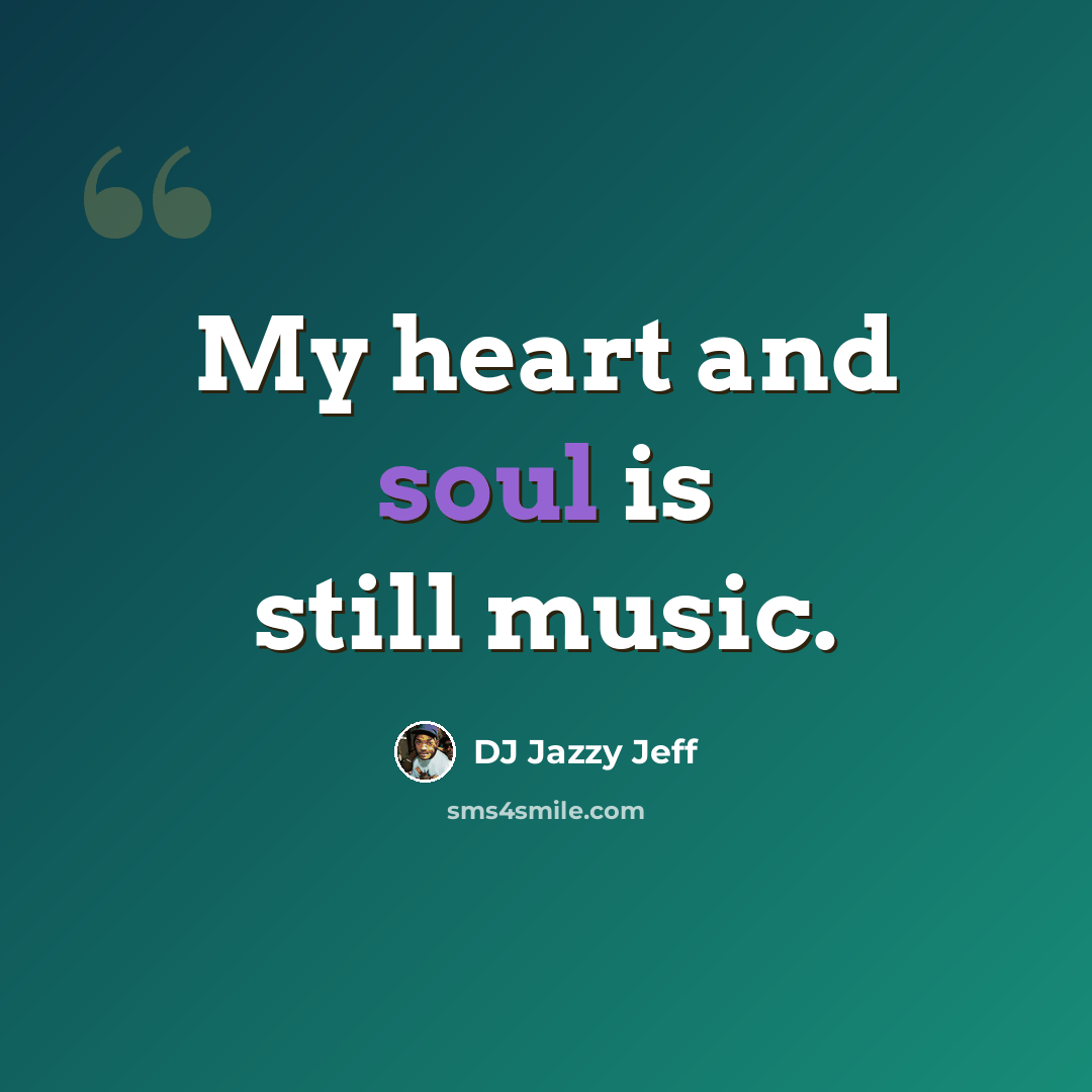 “My heart and soul is still music.” quote by DJ Jazzy Jeff