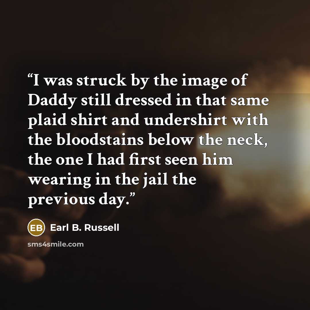 “I was struck by the image of Daddy still dressed in that same plaid shirt and undershirt with the bloodstains below the neck, the one I had first seen him wearing in the jail the previous day.” quote by Earl B. Russell
