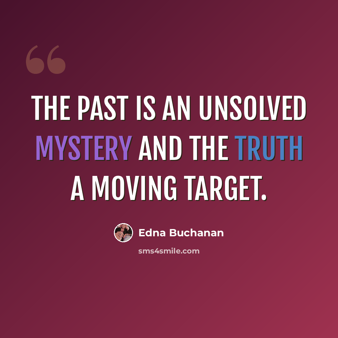 “The past is an unsolved mystery and the truth a moving target.” quote by Edna Buchanan