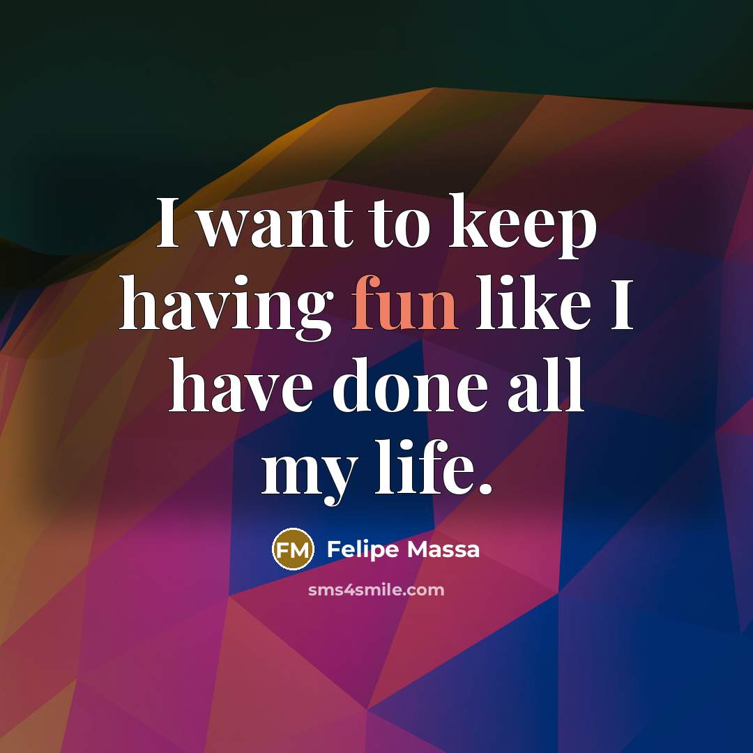 “I want to keep having fun like I have done all my life.” quote by Felipe Massa