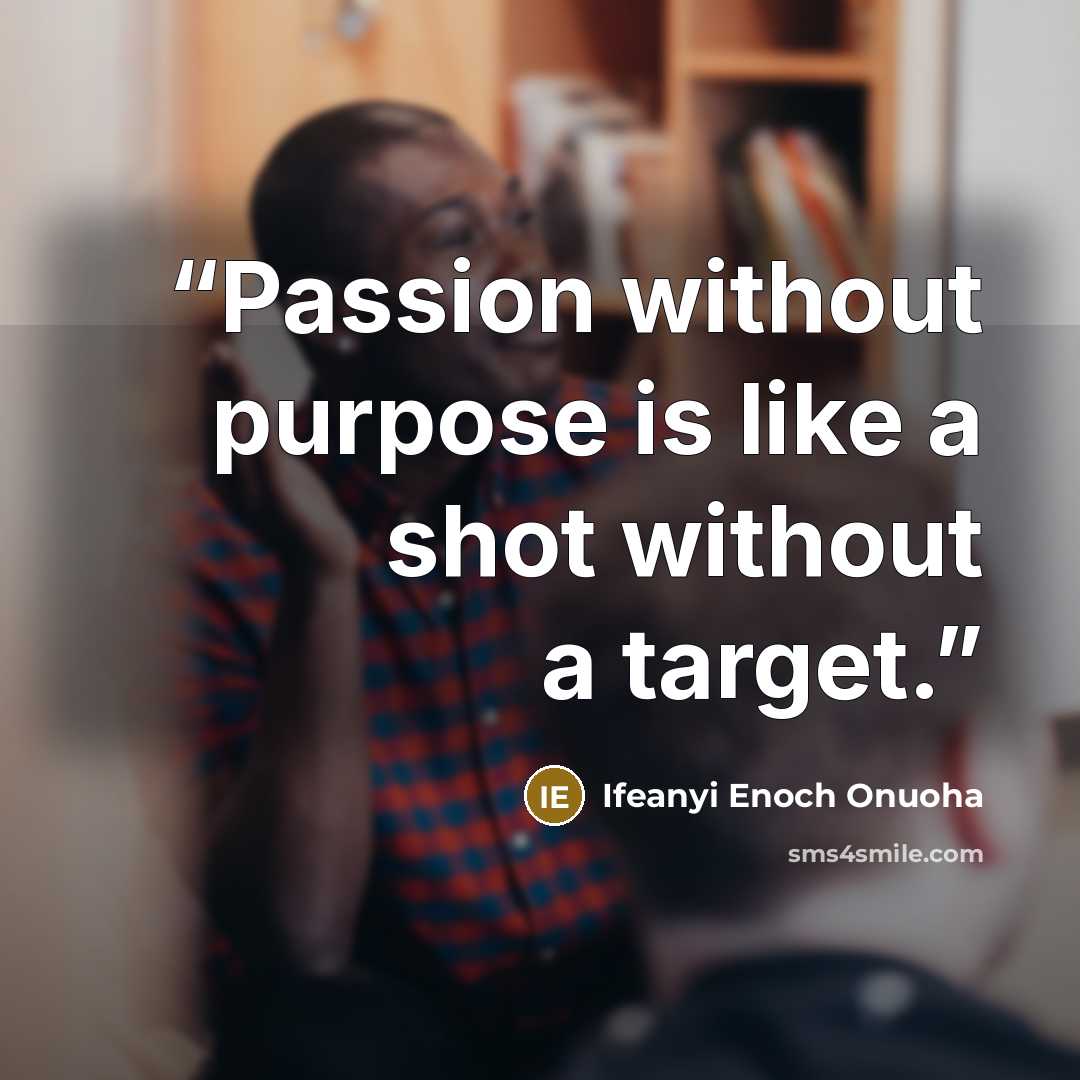 “Passion without purpose is like a shot without a target.” quote by Ifeanyi Enoch Onuoha