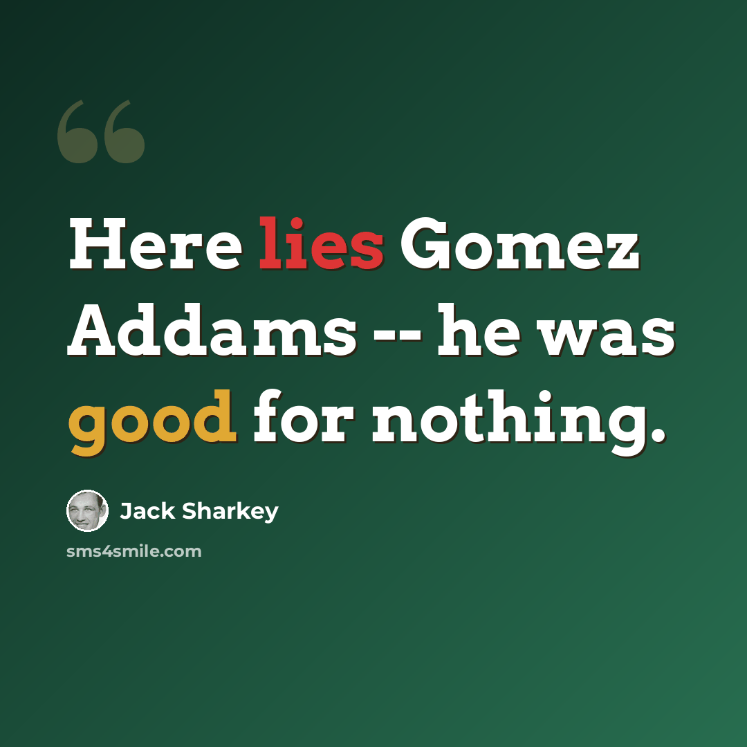 “Here lies Gomez Addams -- he was good for nothing.” quote by Jack Sharkey