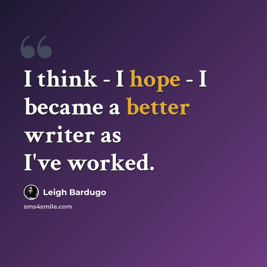 “I think - I hope - I became a better writer as I've worked.” quote by Leigh Bardugo